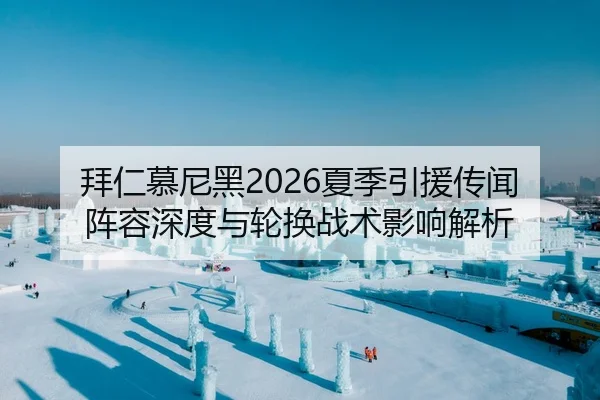 拜仁慕尼黑2026夏季引援传闻 阵容深度与轮换战术影响解析